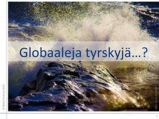 Globaaleja	tyrskyjä…?	
2	
©	Marja	Viluksela	2016	
Kuva:	Marja	Viluksela	
 