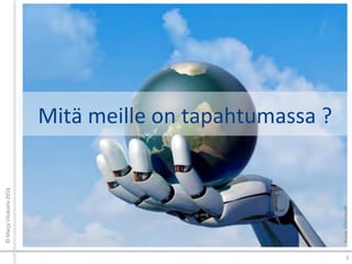 Mitä	meille	on	tapahtumassa	?	
3	
©	Marja	Viluksela	2016	
Kuva:	MicrosoW	
 