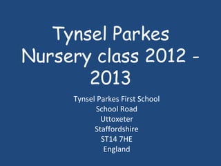 Tynsel Parkes
Nursery class 2012 -
2013
Tynsel Parkes First School
School Road
Uttoxeter
Staffordshire
ST14 7HE
England
 