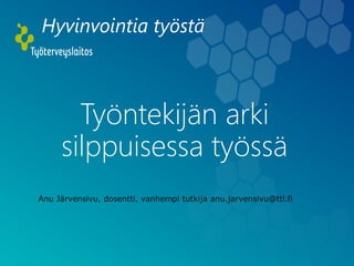 Hyvinvointia työstä
Työntekijän arki
silppuisessa työssä
Anu Järvensivu, dosentti, vanhempi tutkija anu.jarvensivu@ttl.fi
 