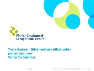 Työaikaisen liikenneturvallisuuden
parantaminen
Simo Salminen

11.11.13

© Finnish Institute of Occupational Health

–

www.ttl.fi

 