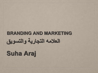 BRANDING AND MARKETING
‫والتسويق‬ ‫التجارية‬ ‫العالمه‬
Suha Araj
 
