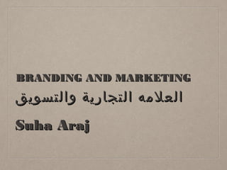 BRANDING AND MARKETINGBRANDING AND MARKETING
‫والتسويق‬ ‫التجارية‬ ‫العلمه‬‫والتسويق‬ ‫التجارية‬ ‫العلمه‬
Suha ArajSuha Araj
 
