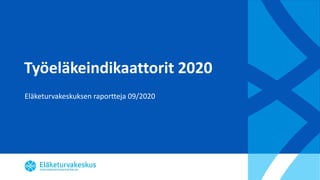 Työeläkeindikaattorit 2020
Eläketurvakeskuksen raportteja 09/2020
 