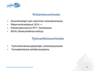 Virkamiesverkosto
•
•
•
•

Alueverkostojen työn tukeminen tulosohjauksessa
Rakennerahastokausi 2014 ->
Palvelurakennearvio RTT –hankkeessa
KEHU (Keskushallintouudistus)

Työmarkkinaverkosto
•
•

Työmarkkinakeskusjärjestöjen yhteistyölupaukset
Toimialakohtaisia kehittämisohjelmia

24

 