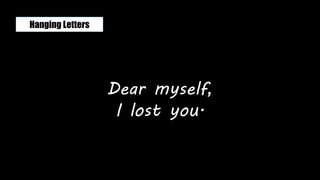 Dear myself,
I lost you.
Hanging Letters
 