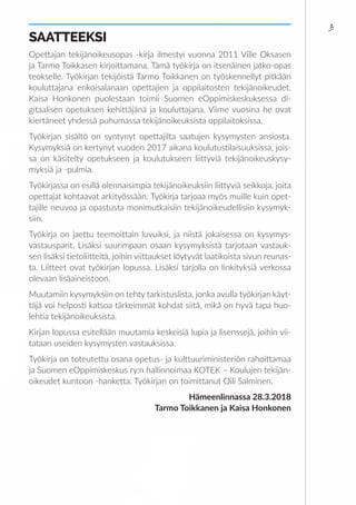 3
SAATTEEKSI
Opettajan tekijänoikeusopas -kirja ilmestyi vuonna 2011 Ville Oksasen
ja Tarmo Toikkasen kirjoittamana. Tämä ...