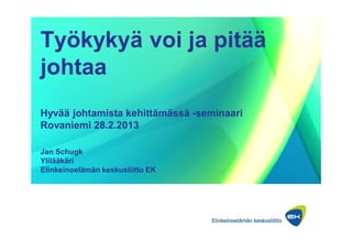 Työkykyä voi ja pitää
johtaa
Hyvää johtamista kehittämässä -seminaari
Rovaniemi 28.2.2013

Jan Schugk
Ylilääkäri
Elinkeinoelämän keskusliitto EK
 