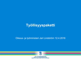 Työllisyyspaketti
Oikeus- ja työministeri Jari Lindström 12.4.2016
 