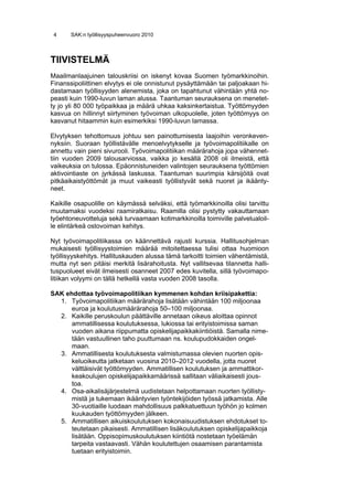 4     SAK:n työllisyyspuheenvuoro 2010



TIIVISTELMÄ
Maailmanlaajuinen talouskriisi on iskenyt kovaa Suomen työmarkkinoihin.
Finanssipoliittinen elvytys ei ole onnistunut pysäyttämään tai paljoakaan hi-
dastamaan työllisyyden alenemista, joka on tapahtunut vähintään yhtä no-
peasti kuin 1990-luvun laman alussa. Taantuman seurauksena on menetet-
ty jo yli 80 000 työpaikkaa ja määrä uhkaa kaksinkertaistua. Työttömyyden
kasvua on hillinnyt siirtyminen työvoiman ulkopuolelle, joten työttömyys on
kasvanut hitaammin kuin esimerkiksi 1990-luvun lamassa.

Elvytyksen tehottomuus johtuu sen painottumisesta laajoihin veronkeven-
nyksiin. Suoraan työllistävälle menoelvytykselle ja työvoimapolitiikalle on
annettu vain pieni sivurooli. Työvoimapolitiikan määrärahoja jopa vähennet-
tiin vuoden 2009 talousarviossa, vaikka jo kesällä 2008 oli ilmeistä, että
vaikeuksia on tulossa. Epäonnistuneiden valintojen seurauksena työttömien
aktivointiaste on jyrkässä laskussa. Taantuman suurimpia kärsijöitä ovat
pitkäaikaistyöttömät ja muut vaikeasti työllistyvät sekä nuoret ja ikäänty-
neet.

Kaikille osapuolille on käymässä selväksi, että työmarkkinoilla olisi tarvittu
muutamaksi vuodeksi raamiratkaisu. Raamilla olisi pystytty vakauttamaan
työehtoneuvotteluja sekä turvaamaan kotimarkkinoilla toimiville palvelualoil-
le elintärkeä ostovoiman kehitys.

Nyt työvoimapolitiikassa on käännettävä rajusti kurssia. Hallitusohjelman
mukaisesti työllisyystoimien määrää mitoitettaessa tulisi ottaa huomioon
työllisyyskehitys. Hallituskauden alussa tämä tarkoitti toimien vähentämistä,
mutta nyt sen pitäisi merkitä lisärahoitusta. Nyt vallitsevaa tilannetta halli-
tuspuolueet eivät ilmeisesti osanneet 2007 edes kuvitella, sillä työvoimapo-
litiikan volyymi on tällä hetkellä vasta vuoden 2008 tasolla.

SAK ehdottaa työvoimapolitiikan kymmenen kohdan kriisipakettia:
  1. Työvoimapolitiikan määrärahoja lisätään vähintään 100 miljoonaa
      euroa ja koulutusmäärärahoja 50–100 miljoonaa.
  2. Kaikille peruskoulun päättäville annetaan oikeus aloittaa opinnot
      ammatillisessa koulutuksessa, lukiossa tai erityistoimissa saman
      vuoden aikana riippumatta opiskelijapaikkakiintiöistä. Samalla nime-
      tään vastuullinen taho puuttumaan ns. koulupudokkaiden ongel-
      maan.
  3. Ammatillisesta koulutuksesta valmistumassa olevien nuorten opis-
      keluoikeutta jatketaan vuosina 2010–2012 vuodella, jotta nuoret
      välttäisivät työttömyyden. Ammatillisen koulutuksen ja ammattikor-
      keakoulujen opiskelijapaikkamäärissä sallitaan väliaikaisesti jous-
      toa.
  4. Osa-aikalisäjärjestelmä uudistetaan helpottamaan nuorten työllisty-
      mistä ja tukemaan ikääntyvien työntekijöiden työssä jatkamista. Alle
      30-vuotiaille luodaan mahdollisuus palkkatuettuun työhön jo kolmen
      kuukauden työttömyyden jälkeen.
  5. Ammatillisen aikuiskoulutuksen kokonaisuudistuksen ehdotukset to-
      teutetaan pikaisesti. Ammatillisen lisäkoulutuksen opiskelijapaikkoja
      lisätään. Oppisopimuskoulutuksen kiintiötä nostetaan työelämän
      tarpeita vastaavasti. Vähän koulutettujen osaamisen parantamista
      tuetaan erityistoimin.
 