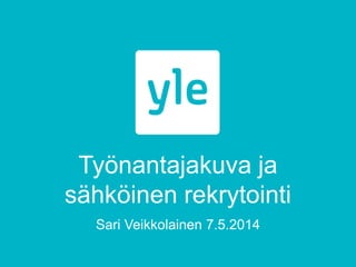 Työnantajakuva ja
sähköinen rekrytointi
Sari Veikkolainen 7.5.2014
 