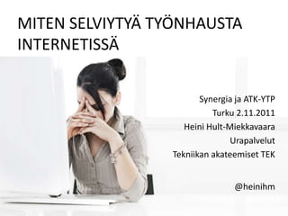 MITEN SELVIYTYÄ TYÖNHAUSTA
INTERNETISSÄ

                        Synergia ja ATK-YTP
                           Turku 2.11.2011
                    Heini Hult-Miekkavaara
                                Urapalvelut
                 Tekniikan akateemiset TEK


                                @heinihm
 