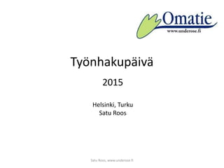 Työnhakupäivä
2015
Helsinki, Turku
Satu Roos
Satu Roos, www.underose.fi
 