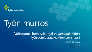 Työn murros
Valtakunnallinen työsuojelun vastuualueiden
työsuojelulautakuntien seminaari
Antti Koivula
9.3. 2017
 