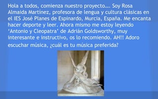 Hola a todos, comienza nuestro proyecto…. Soy Rosa
Almaida Martínez, profesora de lengua y cultura clásicas en
el IES José...