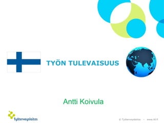 © Työterveyslaitos – www.ttl.fi
TYÖN TULEVAISUUS
Antti Koivula
 
