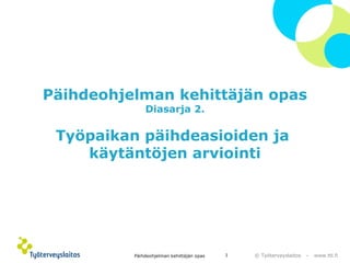 © Työterveyslaitos – www.ttl.fi
Päihdeohjelman kehittäjän opas
Diasarja 2.
Työpaikan päihdeasioiden ja
käytäntöjen arvioin...