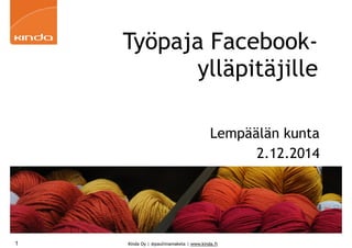 Työpaja Facebook-ylläpitäjille 
Lempäälän kunta 
Kinda Oy | @pauliinamakela | www.kinda.fi 
2.12.2014 
1 
 