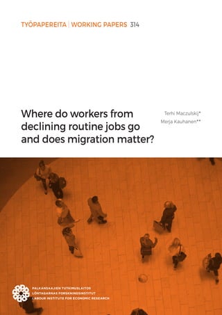 TYÖPAPEREITA WORKING PAPERS 314
Where do workers from
declining routine jobs go
and does migration matter?
Terhi Maczulskij•
Merja Kauhanen••
 