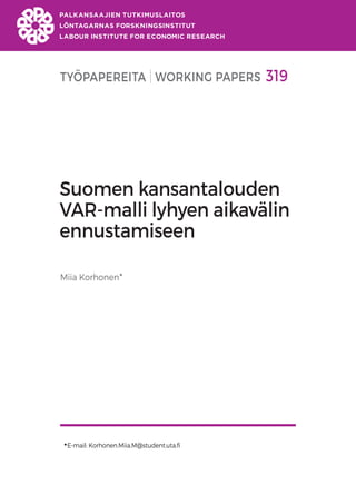 TYÖPAPEREITA WORKING PAPERS 319
Suomen kansantalouden
VAR-malli lyhyen aikavälin
ennustamiseen
Miia Korhonen
E-mail: Korhonen.Miia.M@student.uta.fi
 