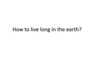 How to live long in the earth? 