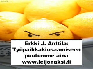 Erkki J. Anttila:
Työpaikkakiusaamiseen
puutumme aina
www.leijonaksi.fi
Sxc.hu_pamah
 