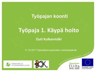 Työpajan koonti
Työpaja 1. Käypä hoito
Outi Kuikanmäki
11.10.2017 Opioidikorvaushoidon verkostopäivät
 