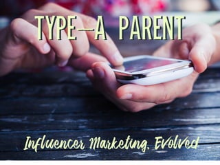 Influencer Marketing, Evolved
TYPE-A PARENTTYPE-A PARENT
 