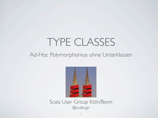 TYPE CLASSES
Ad-Hoc Polymorphismus ohne Unterklassen




       Scala User Group Köln/Bonn
                @scalacgn
                    1
 