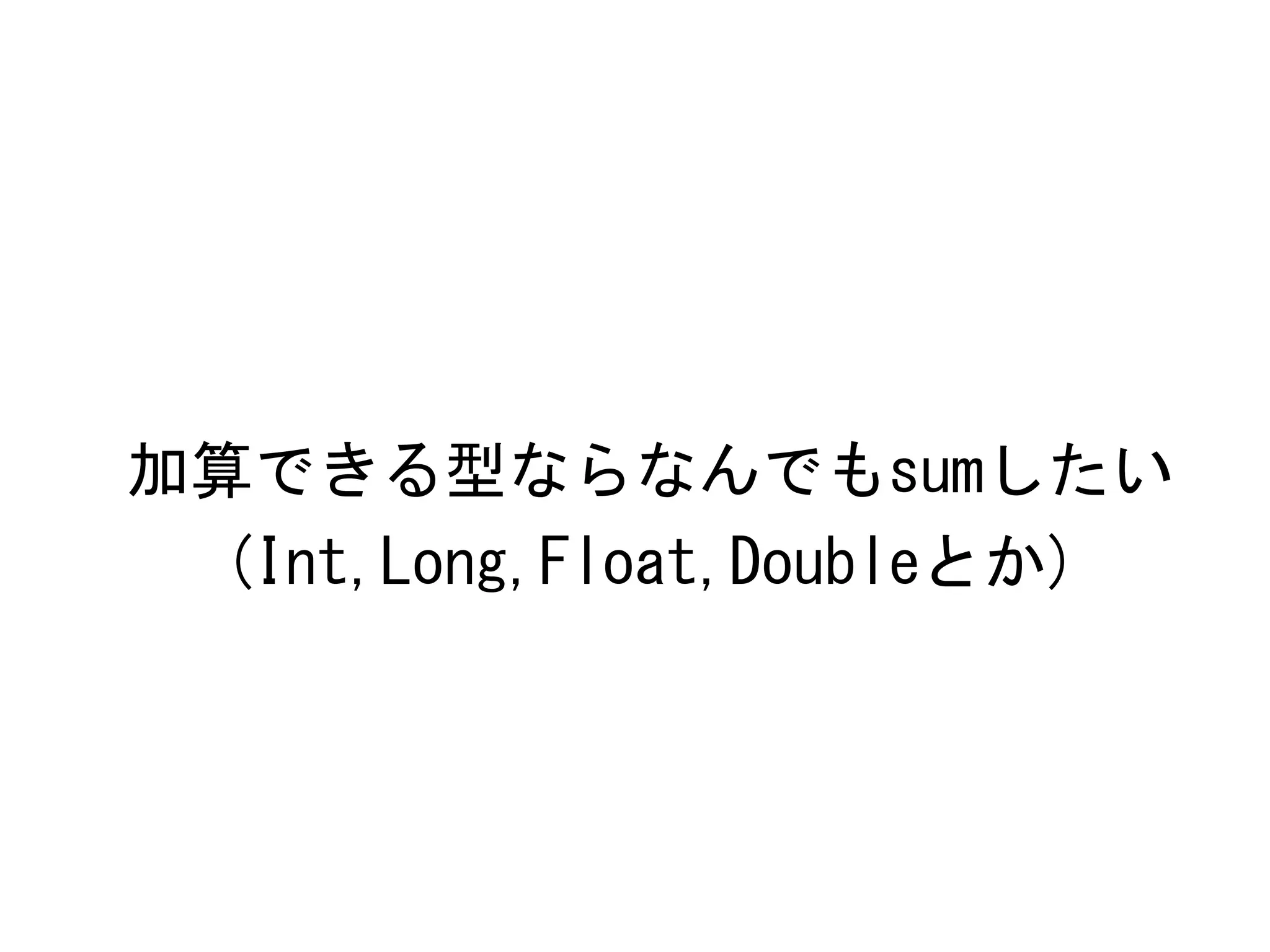 加算できる型ならなんでもsumしたい	
 
(Int,Long,Float,Doubleとか)	
 

 