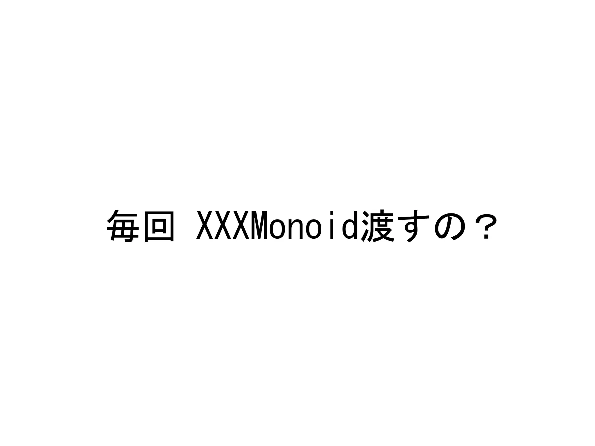 毎回	
 XXXMonoid渡すの？	
 

 