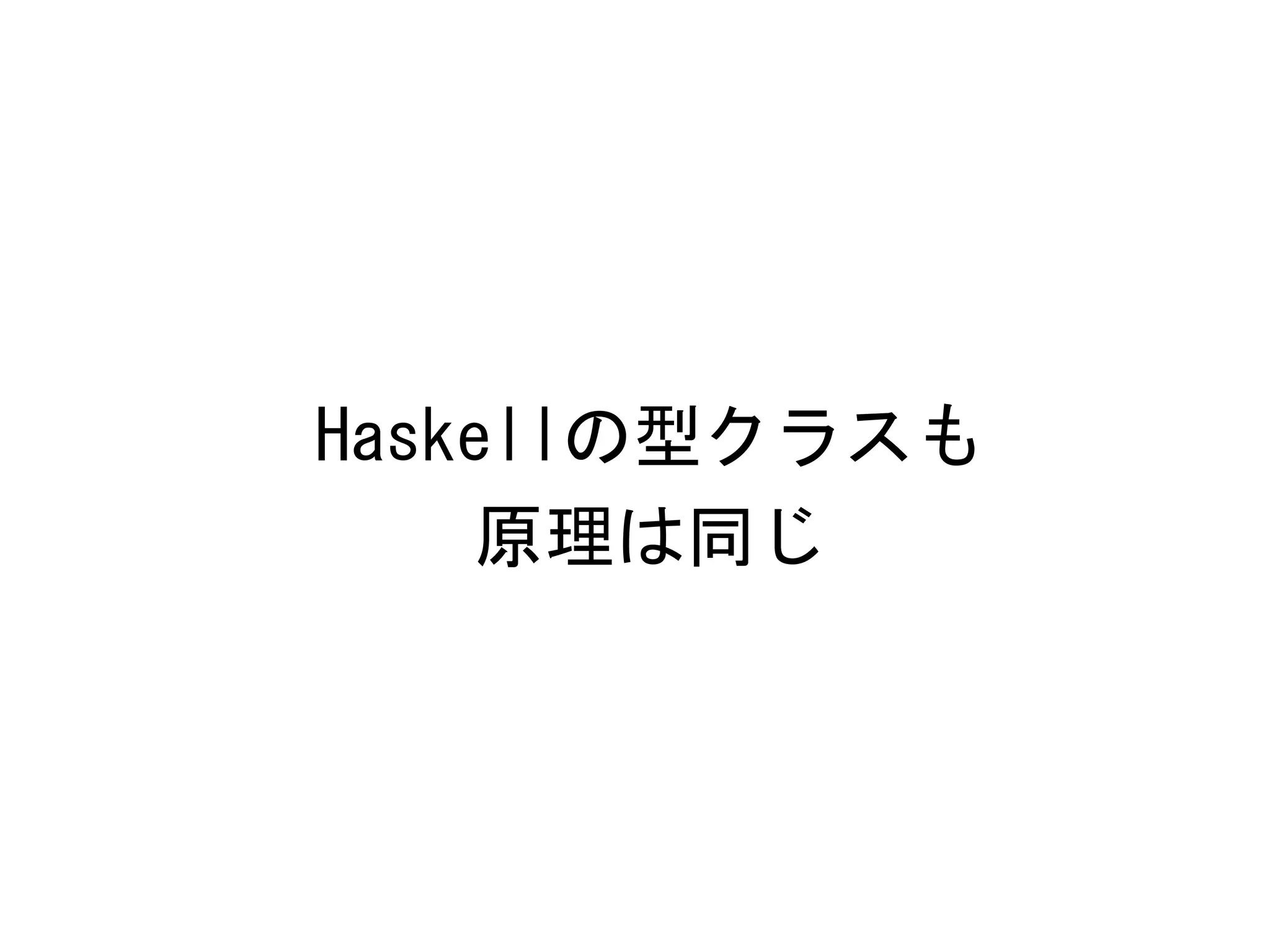 Haskellの型クラスも	
 
原理は同じ	
 

 