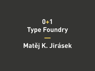 0+1
Type Foundry
—
Matěj K. Jirásek
 