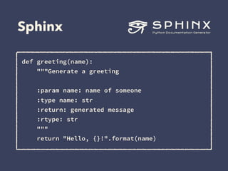 Sphinx
def greeting(name):
"""Generate a greeting
:param name: name of someone
:type name: str
:return: generated message
...