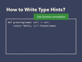 How to Write Type Hints?
def greeting(name: str) -> str: 
return "Hello, {}!".format(name)
Use function annotation
 