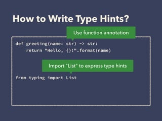 How to Write Type Hints?
def greeting(name: str) -> str: 
return "Hello, {}!".format(name)
 
 
 
from typing import List 
...