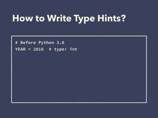 How to Write Type Hints?
# Before Python 3.6 
YEAR = 2016 # type: int 
 
 
 