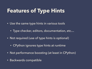 Features of Type Hints
• Use the same type hints in various tools
• Type checker, editors, documentation, etc…
• Not requi...