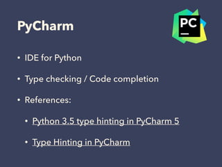 PyCharm
• IDE for Python
• Type checking / Code completion
• References:
• Python 3.5 type hinting in PyCharm 5
• Type Hin...