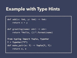Example with Type Hints
def add(x: int, y: int) -> int: 
return x + y
def greeting(name: str) -> str:
return "Hello, {}!".format(name)
from typing import Tuple, TypeVar
T = TypeVar("T") 
def make_pair(e: T) -> Tuple[T, T]: 
return e, e
 