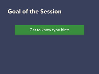 Goal of the Session
Get to know type hints
 