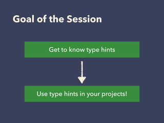 Goal of the Session
Get to know type hints
Use type hints in your projects!
 