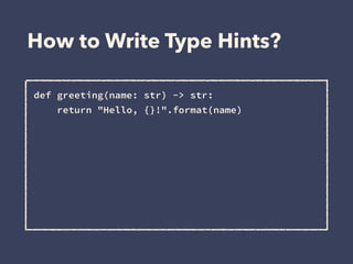 How to Write Type Hints?
def greeting(name: str) -> str: 
return "Hello, {}!".format(name)
 