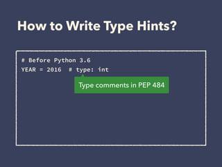 How to Write Type Hints?
# Before Python 3.6 
YEAR = 2016 # type: int 
 
 
Type comments in PEP 484
 