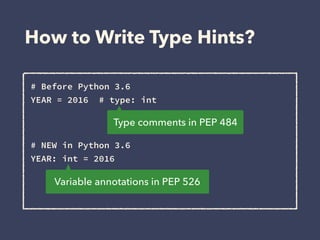 How to Write Type Hints?
# Before Python 3.6 
YEAR = 2016 # type: int 
 
 
# NEW in Python 3.6 
YEAR: int = 2016
Type comments in PEP 484
Variable annotations in PEP 526
 