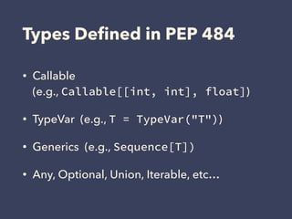 Types Deﬁned in PEP 484
• Callable 
(e.g., Callable[[int, int], float])
• TypeVar (e.g., T = TypeVar("T"))
• Generics (e.g., Sequence[T])
• Any, Optional, Union, Iterable, etc…
 