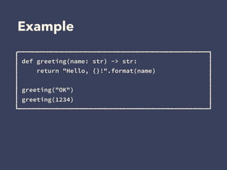 Example
def greeting(name: str) -> str:
return "Hello, {}!".format(name)
greeting("OK")
greeting(1234)
 