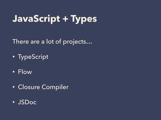 JavaScript + Types
There are a lot of projects…
• TypeScript
• Flow
• Closure Compiler
• JSDoc
 