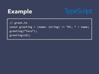 Example
// greet.ts
const greeting = (name: string) => "Hi, " + name;
greeting("Taro");
greeting(10);
 