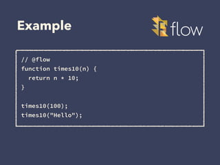 Example
// @flow
function times10(n) {
return n * 10;
}
times10(100);
times10("Hello");
 